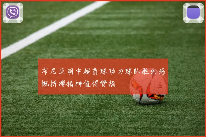 布尼亚明中超首球助力球队胜利感慨拼搏精神值得赞扬