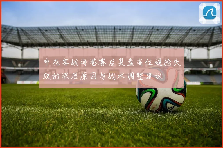 申花客战海港赛后复盘高位逼抢失效的深层原因与战术调整建议