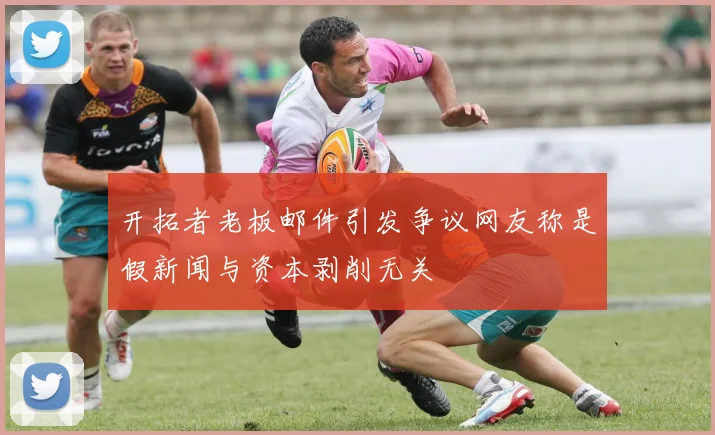 开拓者老板邮件引发争议网友称是假新闻与资本剥削无关