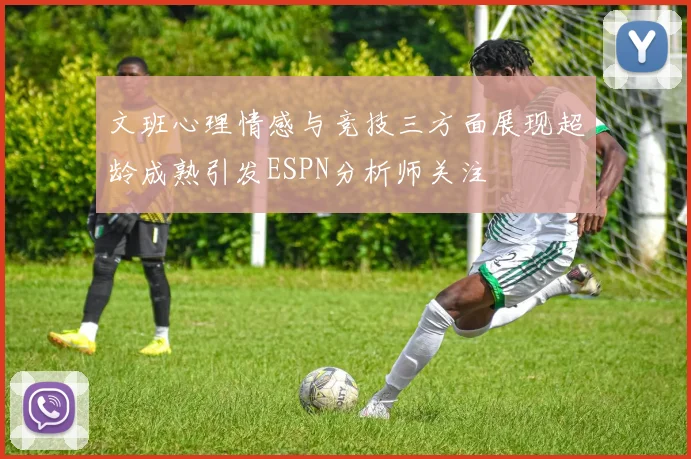 文班心理情感与竞技三方面展现超龄成熟引发ESPN分析师关注