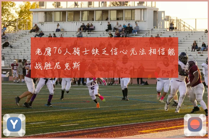 老鹰76人骑士缺乏信心无法相信能战胜尼克斯