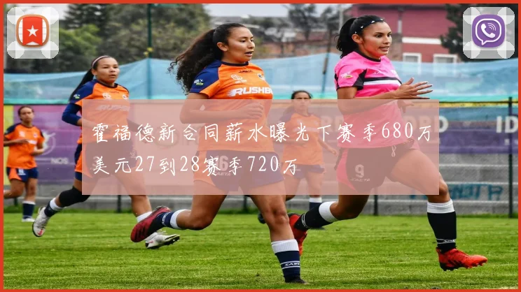 霍福德新合同薪水曝光下赛季680万美元27到28赛季720万