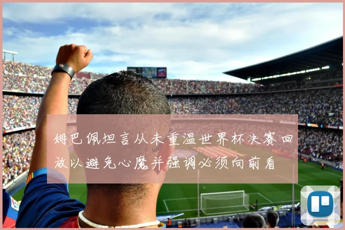姆巴佩坦言从未重温世界杯决赛回放以避免心魔并强调必须向前看