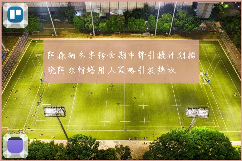 阿森纳冬季转会期中锋引援计划揭晓阿尔特塔用人策略引发热议