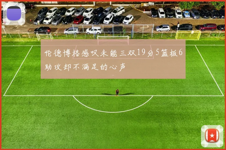 伦德博格感叹未能三双19分5篮板6助攻却不满足的心声