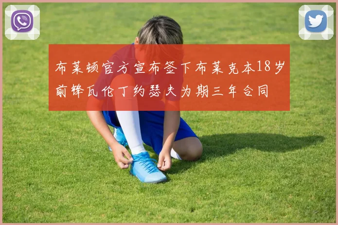 布莱顿官方宣布签下布莱克本18岁前锋瓦伦丁约瑟夫为期三年合同