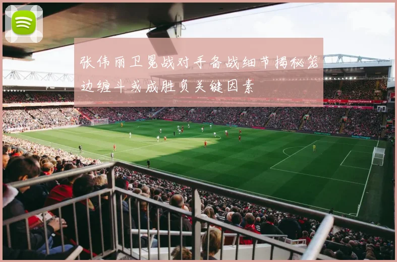 张伟丽卫冕战对手备战细节揭秘笼边缠斗或成胜负关键因素